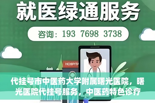 代挂号市中医药大学附属曙光医院，曙光医院代挂号服务，中医药特色诊疗体验之旅