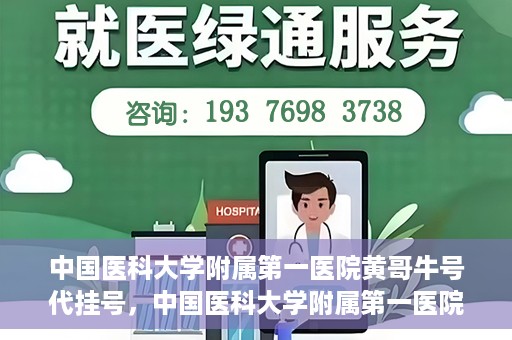 中国医科大学附属第一医院黄哥牛号代挂号，中国医科大学附属第一医院黄哥牛号代挂号服务详解