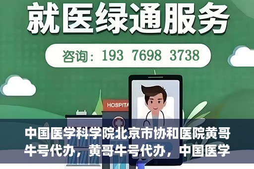 中国医学科学院北京市协和医院黄哥牛号代办，黄哥牛号代办，中国医学科学院北京市协和医院就医新途径探索