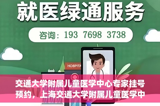 交通大学附属儿童医学中心专家挂号预约，上海交通大学附属儿童医学中心专家挂号预约指南