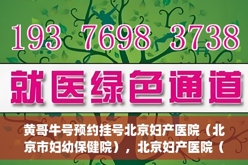 黄哥牛号预约挂号北京妇产医院（北京市妇幼保健院），北京妇产医院（北京市妇幼保健院）黄哥牛号预约挂号服务启动