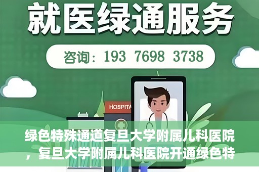 绿色特殊通道复旦大学附属儿科医院，复旦大学附属儿科医院开通绿色特殊通道，关爱儿童健康之路