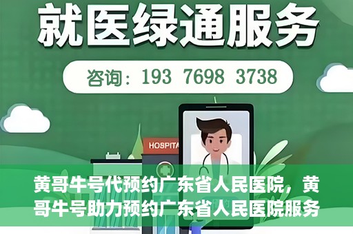 黄哥牛号代预约广东省人民医院，黄哥牛号助力预约广东省人民医院服务