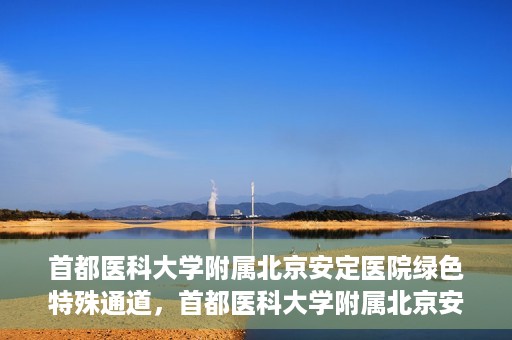 首都医科大学附属北京安定医院绿色特殊通道，首都医科大学附属北京安定医院绿色特殊通道，为特殊患者开启的生命护航之路