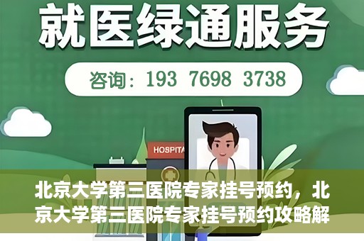 北京大学第三医院专家挂号预约，北京大学第三医院专家挂号预约攻略解析