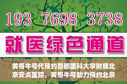 黄哥牛号代预约首都医科大学附属北京安贞医院，黄哥牛号助力预约北京安贞医院，便捷医疗新体验