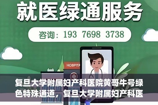 复旦大学附属妇产科医院黄哥牛号绿色特殊通道，复旦大学附属妇产科医院黄哥牛号，绿色特殊通道开启健康之门