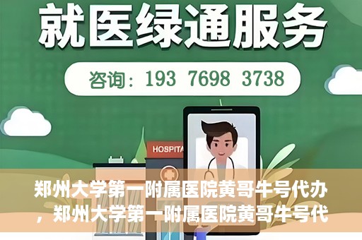 郑州大学第一附属医院黄哥牛号代办，郑州大学第一附属医院黄哥牛号代办，就医新选择与信赖之选