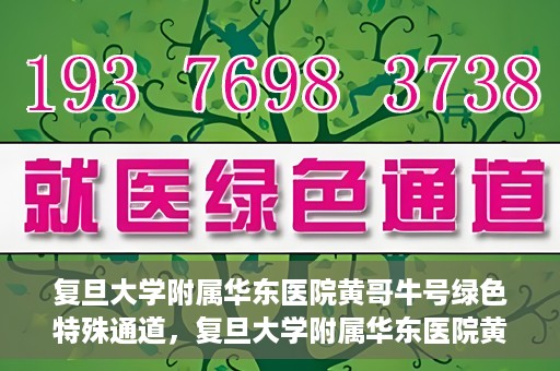 复旦大学附属华东医院黄哥牛号绿色特殊通道，复旦大学附属华东医院黄哥牛号，绿色特殊通道开启健康之门