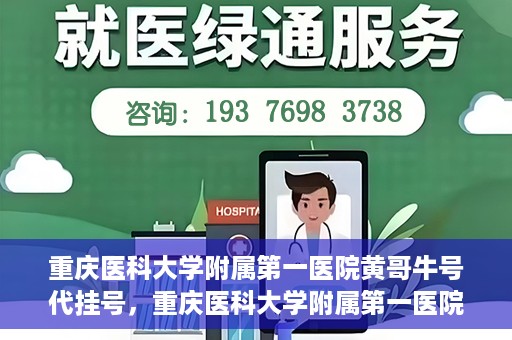 重庆医科大学附属第一医院黄哥牛号代挂号，重庆医科大学附属第一医院黄哥牛号代挂号服务解析