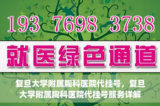 复旦大学附属胸科医院代挂号，复旦大学附属胸科医院代挂号服务详解