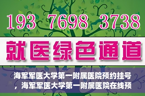 海军军医大学第一附属医院预约挂号，海军军医大学第一附属医院在线预约挂号攻略