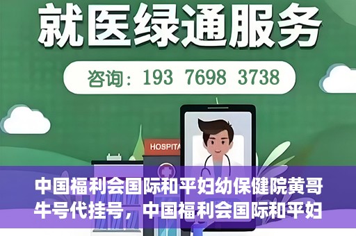 中国福利会国际和平妇幼保健院黄哥牛号代挂号，中国福利会国际和平妇幼保健院黄哥牛号挂号攻略