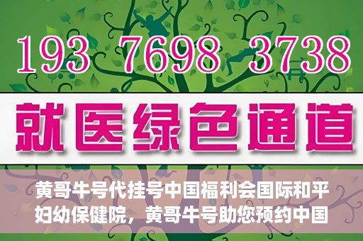 黄哥牛号代挂号中国福利会国际和平妇幼保健院，黄哥牛号助您预约中国福利会国际和平妇幼保健院，轻松挂号享福利。