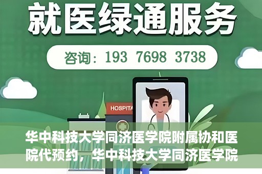 华中科技大学同济医学院附属协和医院代预约，华中科技大学同济医学院附属协和医院便捷代预约服务解析
