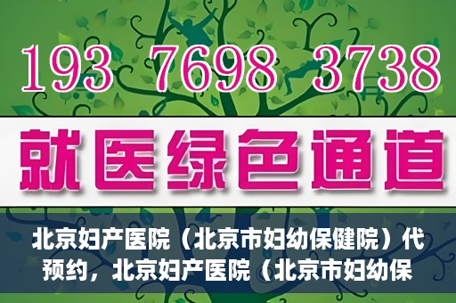 北京妇产医院（北京市妇幼保健院）代预约，北京妇产医院（北京市妇幼保健院）代预约服务指南
