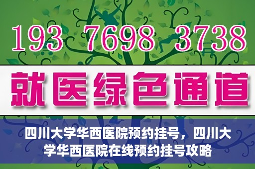 四川大学华西医院预约挂号，四川大学华西医院在线预约挂号攻略
