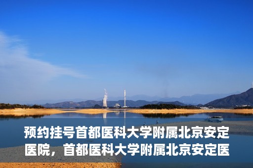 预约挂号首都医科大学附属北京安定医院，首都医科大学附属北京安定医院预约挂号指南