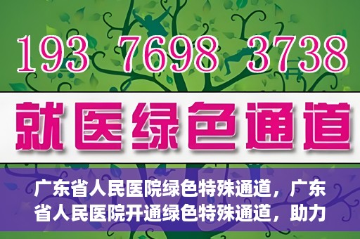 广东省人民医院绿色特殊通道，广东省人民医院开通绿色特殊通道，助力健康广东建设