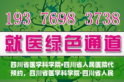 四川省医学科学院•四川省人民医院代预约，四川省医学科学院·四川省人民医院便捷代预约服务