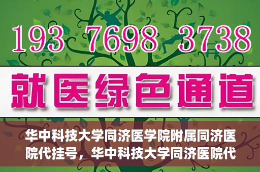 华中科技大学同济医学院附属同济医院代挂号，华中科技大学同济医院代挂号服务解析