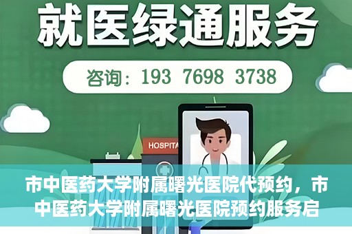 市中医药大学附属曙光医院代预约，市中医药大学附属曙光医院预约服务启动，便捷就医新体验
