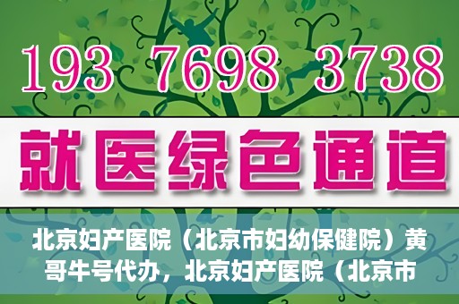 北京妇产医院（北京市妇幼保健院）黄哥牛号代办，北京妇产医院（北京市妇幼保健院）黄哥牛号业务代办全攻略