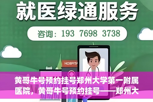 黄哥牛号预约挂号郑州大学第一附属医院，黄哥牛号预约挂号——郑州大学第一附属医院就医新体验