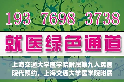 上海交通大学医学院附属第九人民医院代预约，上海交通大学医学院附属第九人民医院便捷代预约服务解析