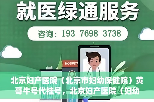 北京妇产医院（北京市妇幼保健院）黄哥牛号代挂号，北京妇产医院（妇幼保健院）黄哥牛号助您轻松预约挂号服务