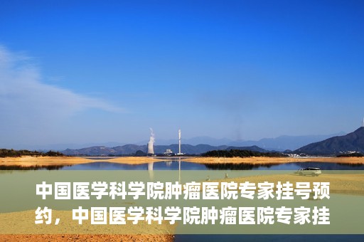中国医学科学院肿瘤医院专家挂号预约，中国医学科学院肿瘤医院专家挂号预约攻略与指南