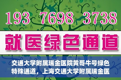 交通大学附属瑞金医院黄哥牛号绿色特殊通道，上海交通大学附属瑞金医院黄哥牛号，绿色特殊通道开启健康之门