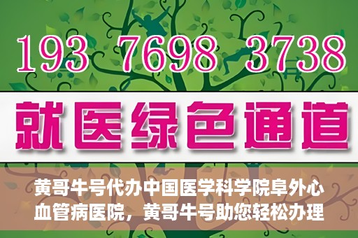 黄哥牛号代办中国医学科学院阜外心血管病医院，黄哥牛号助您轻松办理中国医学科学院阜外心血管病医院手续服务