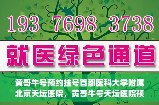 黄哥牛号预约挂号首都医科大学附属北京天坛医院，黄哥牛号天坛医院预约挂号攻略，轻松预约首都医科大学附属北京天坛医院