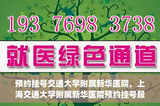 预约挂号交通大学附属新华医院，上海交通大学附属新华医院预约挂号服务启动