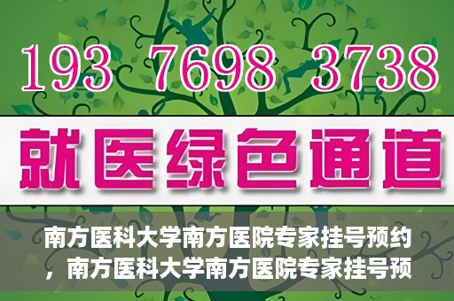 南方医科大学南方医院专家挂号预约，南方医科大学南方医院专家挂号预约攻略
