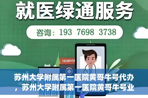 苏州大学附属第一医院黄哥牛号代办，苏州大学附属第一医院黄哥牛号业务代办攻略