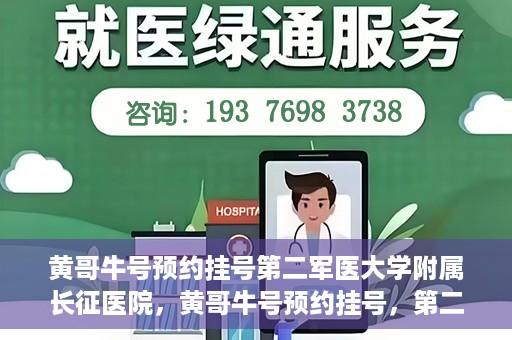 黄哥牛号预约挂号第二军医大学附属长征医院，黄哥牛号预约挂号，第二军医大学附属长征医院就医新体验