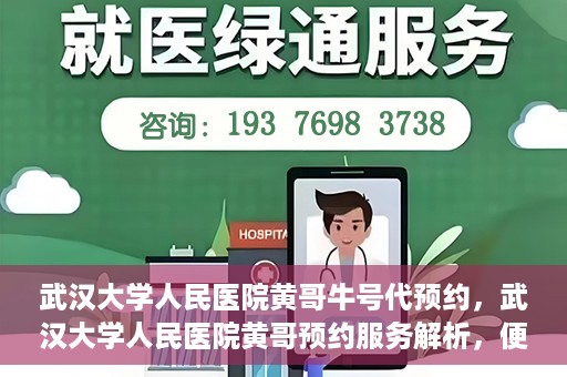 武汉大学人民医院黄哥牛号代预约，武汉大学人民医院黄哥预约服务解析，便捷医疗，牛号代预约新体验
