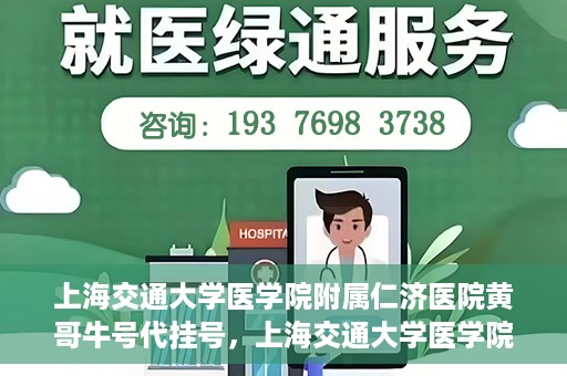 上海交通大学医学院附属仁济医院黄哥牛号代挂号，上海交通大学医学院附属仁济医院黄哥牛号挂号攻略揭秘