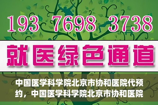 中国医学科学院北京市协和医院代预约，中国医学科学院北京市协和医院预约挂号服务详解