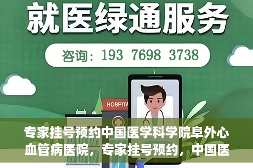 专家挂号预约中国医学科学院阜外心血管病医院，专家挂号预约，中国医学科学院阜外心血管病医院权威解读心血管健康之道