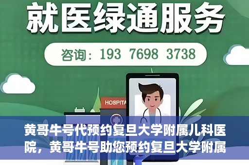 黄哥牛号代预约复旦大学附属儿科医院，黄哥牛号助您预约复旦大学附属儿科医院专家号