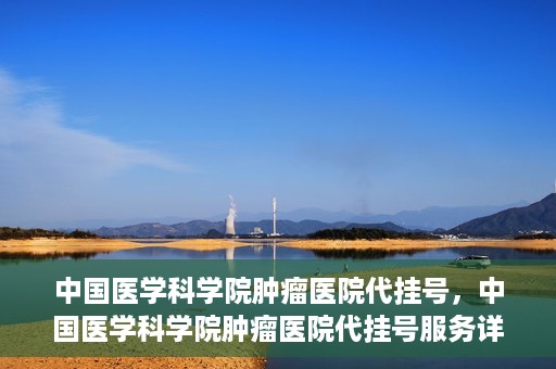 中国医学科学院肿瘤医院代挂号，中国医学科学院肿瘤医院代挂号服务详解