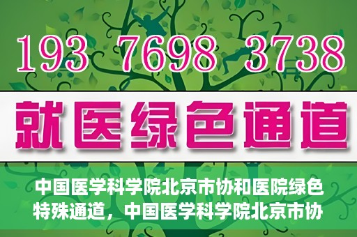 中国医学科学院北京市协和医院绿色特殊通道，中国医学科学院北京市协和医院，绿色特殊通道开启健康之门