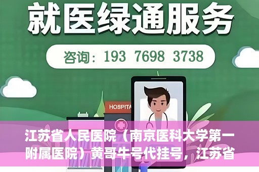 江苏省人民医院（南京医科大学第一附属医院）黄哥牛号代挂号，江苏省人民医院（南京医科大学第一附属医院）黄哥牛号助您轻松挂号就医