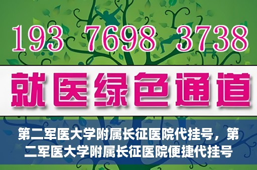 第二军医大学附属长征医院代挂号，第二军医大学附属长征医院便捷代挂号服务解析