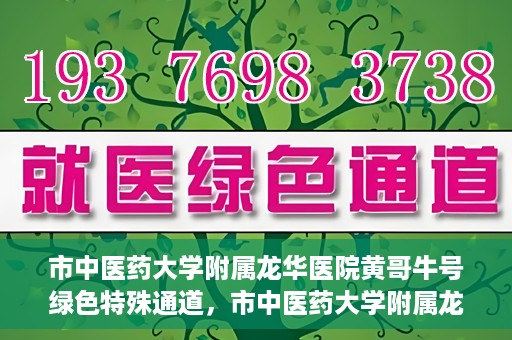 市中医药大学附属龙华医院黄哥牛号绿色特殊通道，市中医药大学附属龙华医院黄哥牛号，绿色特殊通道，健康为民服务