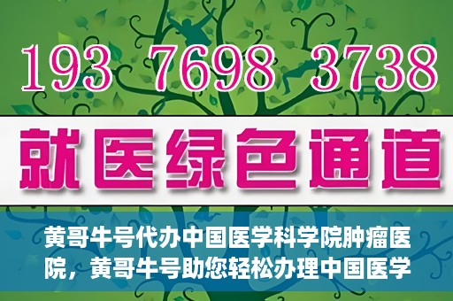 黄哥牛号代办中国医学科学院肿瘤医院，黄哥牛号助您轻松办理中国医学科学院肿瘤医院手续代办服务
