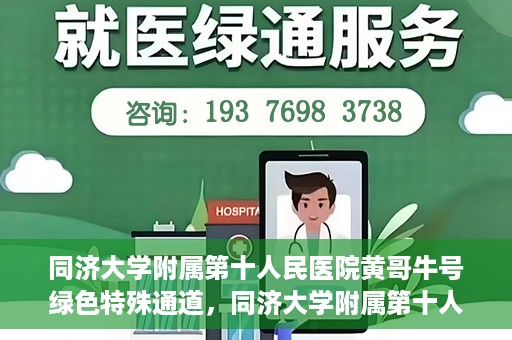 同济大学附属第十人民医院黄哥牛号绿色特殊通道，同济大学附属第十人民医院黄哥牛号，绿色特殊通道开启健康之门